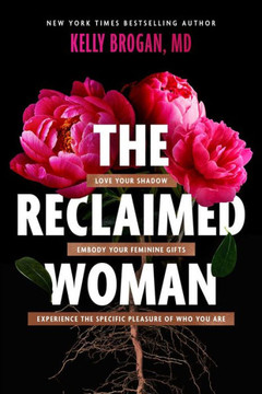 The Reclaimed Woman : Love Your Shadow, Embody Your Feminine Gifts, Experience the Specific Pleasures of Who You Are