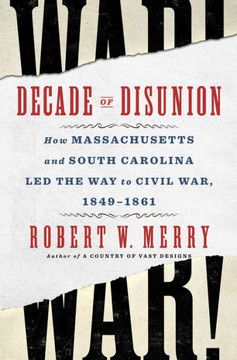 Decade of Disunion : How Massachusetts and South Carolina Led the Way to Civil War, 1849-1861 Decade of Disunion : How Massachusetts and South Carolina Led the Way to Civil War, 1849-1861