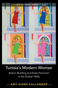 Tunisia's Modern Woman : Nation-Building and State Feminism in the Global 1960s