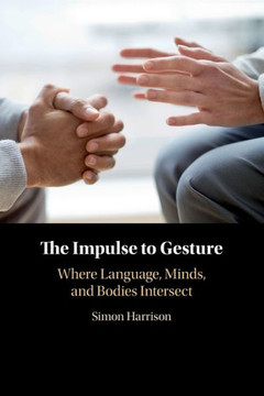 The Impulse to Gesture : Where Language, Minds, and Bodies Intersect