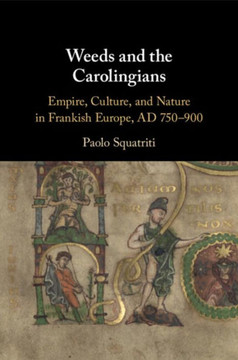 Weeds and the Carolingians : Empire, Culture, and Nature in Frankish Europe, AD 750-900