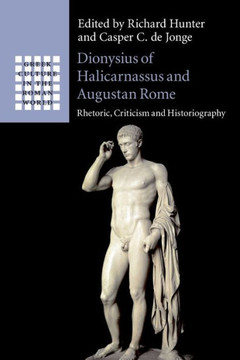 Dionysius of Halicarnassus and Augustan Rome : Rhetoric, Criticism and Historiography