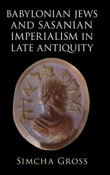 Babylonian Jews and Sasanian Imperialism in Late Antiquity Babylonian Jews and Sasanian Imperialism in Late Antiquity