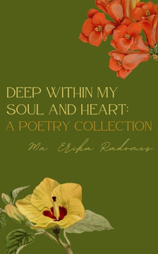 Deep Within My Soul and Heart : A Poetry Collection Deep Within My Soul and Heart : A Poetry Collection
