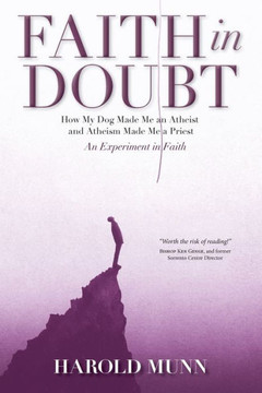 Faith in Doubt : How My Dog Made Me an Atheist and Atheism Made Me a Priest An Experiment in Faith