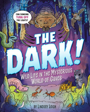 The Dark! : Wild Life in the Mysterious World of Caves The Dark! : Wild Life in the Mysterious World of Caves