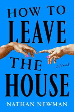 How to Leave the House : A Novel How to Leave the House : A Novel