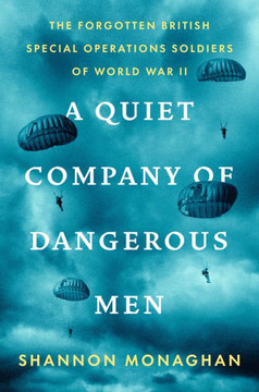 A Quiet Company of Dangerous Men : The Forgotten British Special Operations Soldiers of World War II A Quiet Company of Dangerous Men : The Forgotten British Special Operations Soldiers of World War II