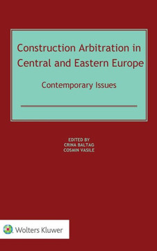 Construction Arbitration in Central and Eastern Europe : Contemporary Issues Construction Arbitration in Central and Eastern Europe : Contemporary Issues