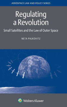 Regulating a Revolution : Small Satellites and the Law of Outer Space