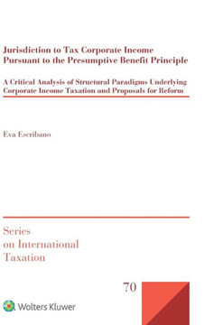 Jurisdiction to Tax Corporate Income Pursuant to the Presumptive Benefit Principle : A Critical Analysis of Structural Paradigms Underlying Corporate Income Taxation and Proposals for Reform Jurisdiction to Tax Corporate Income Pursuant to the Presumptive Benefit Principle : A Critical Analysis of Structural Paradigms Underlying Corporate Income Taxation and Proposals for Reform
