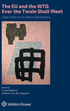 The EU and the WTO : Ever the Twain Shall Meet.: Liber Amicorum Marco Bronckers