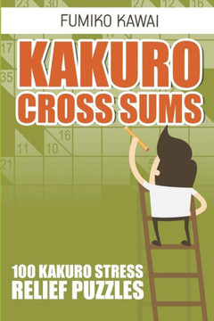 Kakuro Cross Sums: 100 Kakuro Stress Relief Puzzles (Kakuro Books)