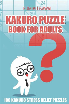 Kakuro Puzzle Book For Adults: 100 Kakuro Stress Relief Puzzles (Kakuro Books)