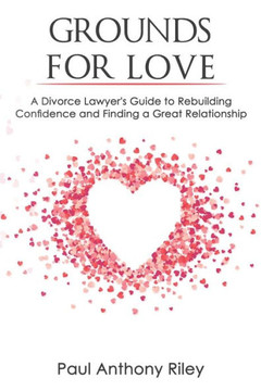 Grounds for Love: a Divorce Lawyers Guide to Rebuilding Your Confidence and Finding a Great Relationship