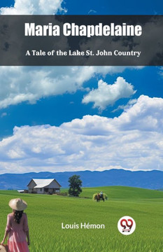 Maria Chapdelaine A Tale Of The Lake St. John Country Maria Chapdelaine A Tale Of The Lake St. John Country
