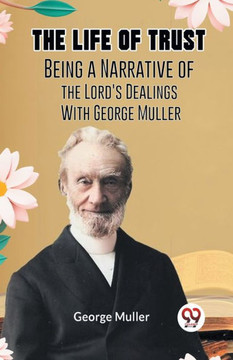 The Life Of Trust Being A Narrative Of The Lord's Dealings With George Muller