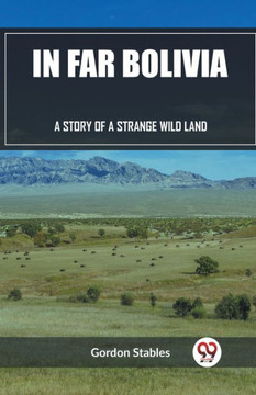 In Far Bolivia A Story of a Strange Wild Land In Far Bolivia A Story of a Strange Wild Land