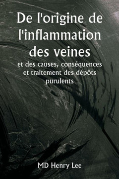 De l'origine de l'inflammation des veines et des causes, conséquences et traitement des dépôts purulents