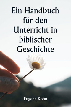 Ein Handbuch für den Unterricht in biblischer Geschichte Ein Handbuch für den Unterricht in biblischer Geschichte