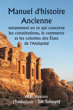 Manuel d'histoire ancienne , notamment en ce qui concerne les constitutions, le commerce et les colonies des États de l'Antiquité.