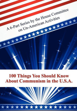 100 Things You Should Know about Communism in the U S A : A 6-Part Series by the House Committee on Un-American Activities 100 Things You Should Know about Communism in the U S A : A 6-Part Series by the House Committee on Un-American Activities