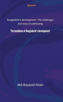 The Backbone of Bangladesh's Development : Bangladesh's Development : The Challenges and Ways of Addressing