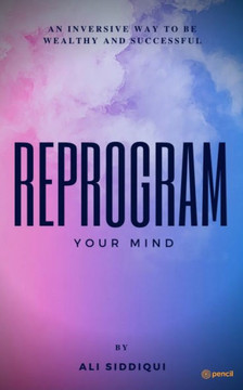 Reprogram Your Mind : An Inversive Way to be Wealthy and Successful