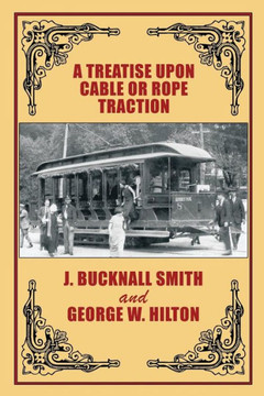 A Treatise Upon Cable Or Rope Traction as Applied to the Working of Street and Other Railways