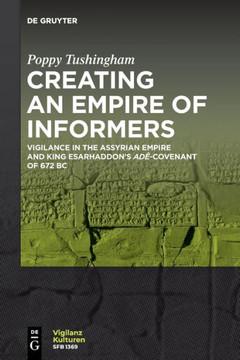 Creating an Empire of Informers : Vigilance in the Assyrian Empire and King Esarhaddon's Adê-Covenant of 672 BC