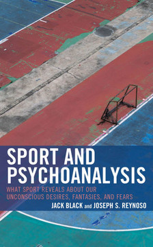 Sport and Psychoanalysis : What Sport Reveals about Our Unconscious Desires, Fantasies, and Fears