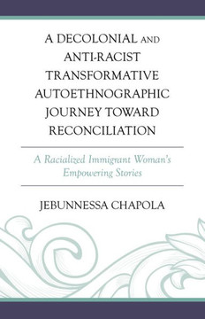 A Decolonial and Anti-Racist Transformative Autoethnographic Journey Toward Reconciliation : A Racialized Immigrant Woman's Empowering Stories