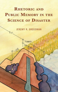 Rhetoric and Public Memory in the Science of Disaster Rhetoric and Public Memory in the Science of Disaster