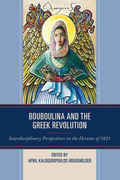 Bouboulina and the Greek Revolution : Interdisciplinary Perspectives on the Heroine of 1821