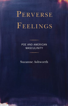 Perverse Feelings : Poe and American Masculinity