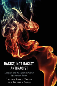 Racist, Not Racist, Antiracist : Language and the Dynamic Disaster of American Racism