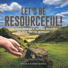 Let's Be Resourceful! Land Resources as a Natural Resource are How They're Managed Grade 6-8 Earth Science