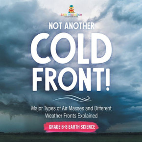 Not Another Cold Front! Major Types of Air Masses and Different Weather Fronts Explained Grade 6-8 Earth Science