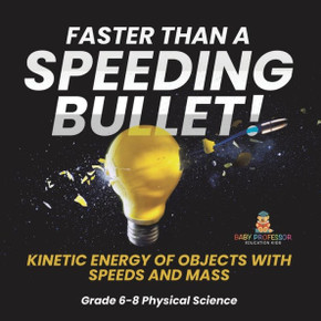 Faster Than A Speeding Bullet! Kinetic Energy of Objects with Speeds and Mass Grade 6-8 Physical Science