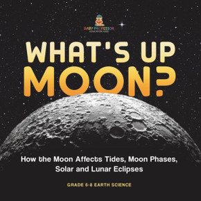 What's Up Moon? How the Moon Affects Tides, Moon Phases, Solar and Lunar Eclipses Grade 6-8 Earth Science