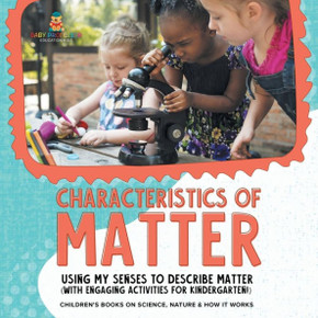 Characteristics of Matter : Using My Senses to Describe Matter (with Engaging Activities for Kindergarten!) Children's Books on Science, Nature & How It Works