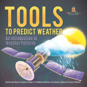 Tools to Predict Weather : An Introduction to Weather Patterns Earth and Space Science Grade 1 Children's Books on Science, Nature & How It Works Tools to Predict Weather : An Introduction to Weather Patterns Earth and Space Science Grade 1 Children's Books on Science, Nature & How It Works