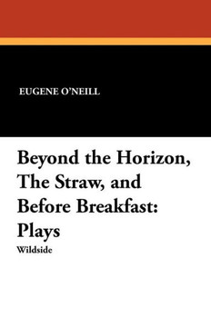 Beyond the Horizon, the Straw, and Before Breakfast : Plays