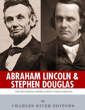 Abraham Lincoln and Stephen Douglas: The Men Behind Americas Most Famous Debates