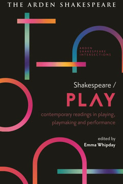 Shakespeare / Play : Contemporary Readings in Playing, Playmaking and Performance