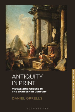 Antiquity in Print : Visualizing Greece in the Eighteenth Century Antiquity in Print : Visualizing Greece in the Eighteenth Century