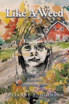 Like A Weed : Growing Deep Roots on a Minnesota Farm Like A Weed : Growing Deep Roots on a Minnesota Farm