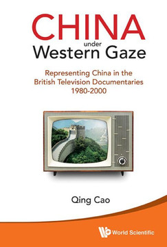 China Under Western Gaze : Representing China in the British Television Documentaries, 1980-2000