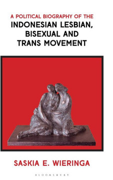 A Political Biography of the Indonesian Lesbian, Bisexual and Trans Movement A Political Biography of the Indonesian Lesbian, Bisexual and Trans Movement