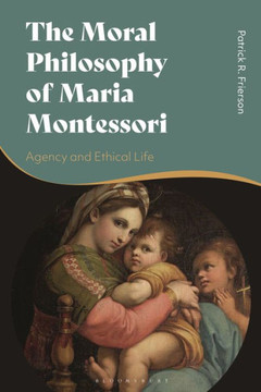 The Moral Philosophy of Maria Montessori : Agency and Ethical Life